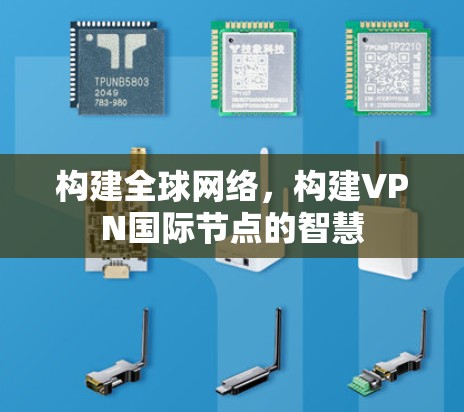 构建全球网络,构建VPN国际节点的智慧 构建全球网络,构建VPN国际节点的智慧