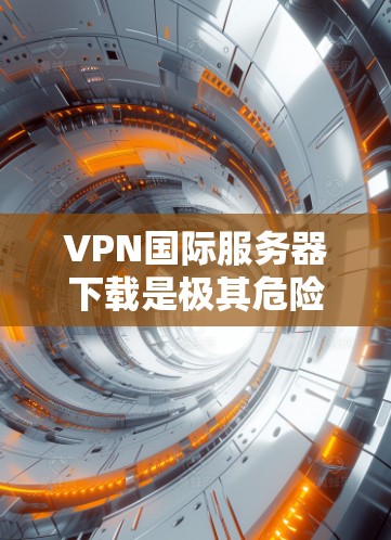 VPN国际服务器下载是极其危险的活动,尤其是公开的国际服务器,涉及攻击者的个人数据和敏感信息,可能导致严重后果。因此,未经授权的下载和使用公开的国际VPN服务器是不被允许的 VPN国际服务器下载是极其危险的活动,尤其是公开的国际服务器,涉及攻击者的个人数据和敏感信息,可能导致严重后果。因此,未经授权的下载和使用公开的国际VPN服务器是不被允许的