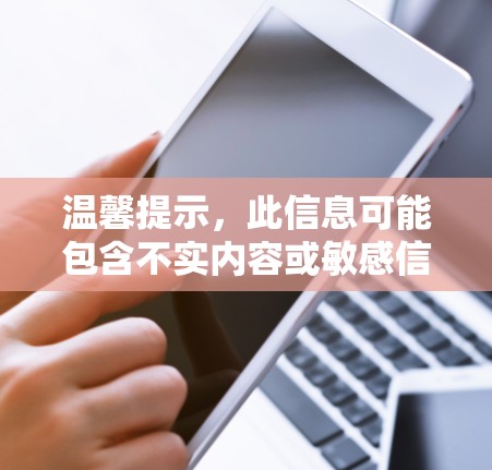温馨提示,此信息可能包含不实内容或敏感信息,请谨慎处理 温馨提示,此信息可能包含不实内容或敏感信息,请谨慎处理