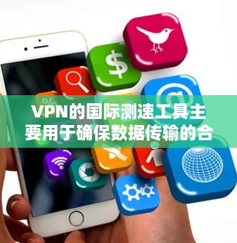VPN的国际测速工具主要用于确保数据传输的合法性与实际速度。以下是对这些工具的详细分析 VPN的国际测速工具主要用于确保数据传输的合法性与实际速度。以下是对这些工具的详细分析