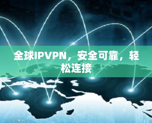 全球IPVPN，安全可靠，轻松连接