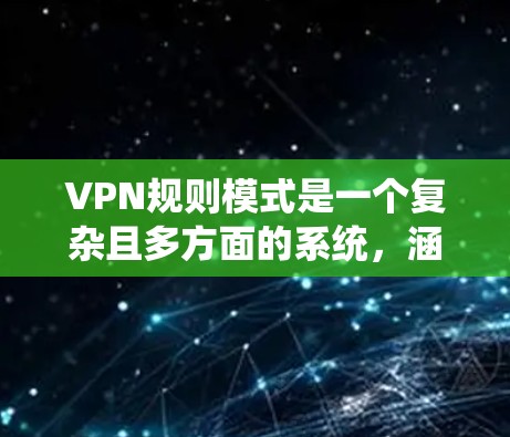 VPN规则模式是一个复杂且多方面的系统,涵盖了加密、安全、隐私、使用限制、费用、合规性、安全注意事项等多个方面。以下是对VPN规则模式的详细总结 VPN规则模式是一个复杂且多方面的系统,涵盖了加密、安全、隐私、使用限制、费用、合规性、安全注意事项等多个方面。以下是对VPN规则模式的详细总结