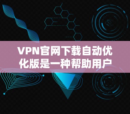 VPN官网下载自动优化版是一种帮助用户快速完成VPN连接下载的软件工具,通常通过自动优化技术,将VPN服务器直接连接到你的浏览器或电脑上,省去手动选择和设置的麻烦。以下是几种常用的VPN自动优化工具 VPN官网下载自动优化版是一种帮助用户快速完成VPN连接下载的软件工具,通常通过自动优化技术,将VPN服务器直接连接到你的浏览器或电脑上,省去手动选择和设置的麻烦。以下是几种常用的VPN自动优化工具
