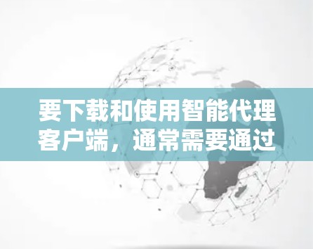 要下载和使用智能代理客户端,通常需要通过合法的VPN服务或网站获取。以下是一些步骤和建议,帮助您顺利完成下载和使用 要下载和使用智能代理客户端,通常需要通过合法的VPN服务或网站获取。以下是一些步骤和建议,帮助您顺利完成下载和使用