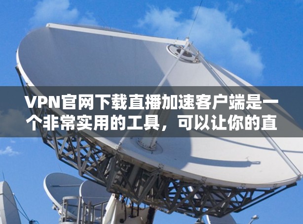 VPN官网下载直播加速客户端是一个非常实用的工具，可以让你的直播体验更加流畅和高效。以下是几个推荐的 VPN 网站和直播加速软件，帮助您方便地进行直播