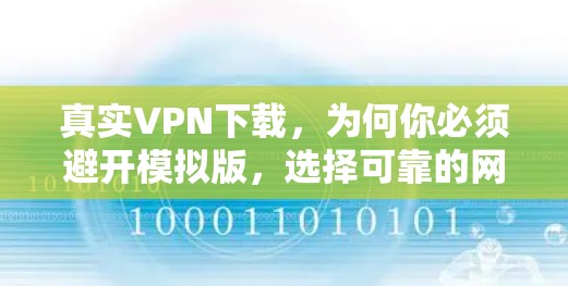 真实VPN下载，为何你必须避开模拟版，选择可靠的网络服务