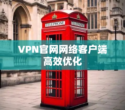 VPN官网网络客户端高效优化 VPN官网网络客户端高效优化