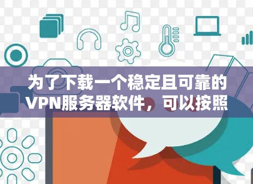 为了下载一个稳定且可靠的VPN服务器软件,可以按照以下步骤进行 为了下载一个稳定且可靠的VPN服务器软件,可以按照以下步骤进行