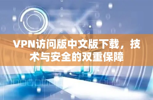 VPN访问版中文版下载,技术与安全的双重保障 VPN访问版中文版下载,技术与安全的双重保障