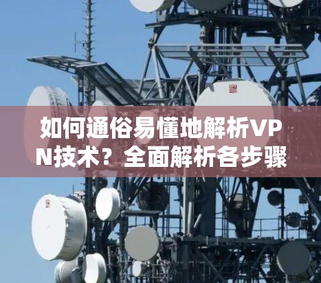 如何通俗易懂地解析VPN技术?全面解析各步骤 如何通俗易懂地解析VPN技术?全面解析各步骤