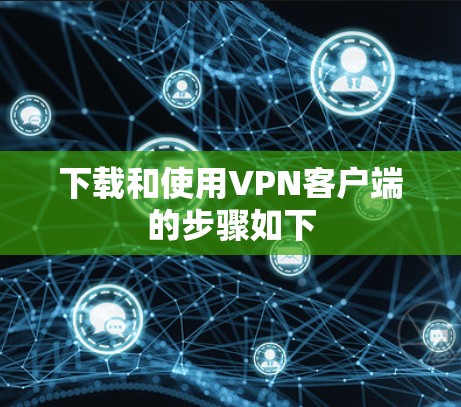 下载和使用VPN客户端的步骤如下
