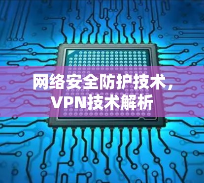 网络安全防护技术,VPN技术解析 网络安全防护技术,VPN技术解析