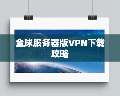 全球服务器版VPN下载攻略 全球服务器版VPN下载攻略