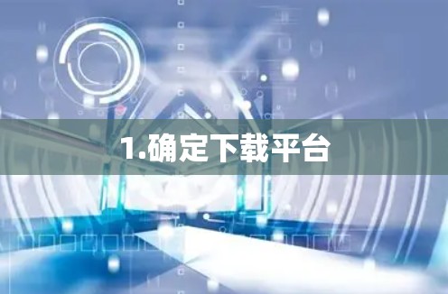 1.确定下载平台 1.确定下载平台