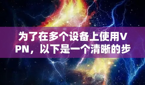 为了在多个设备上使用VPN，以下是一个清晰的步骤指南