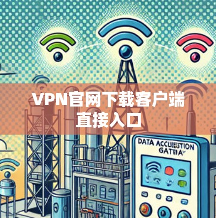 VPN官网下载客户端直接入口 VPN官网下载客户端直接入口