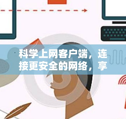 科学上网客户端,连接更安全的网络,享受更便捷的使用体验 科学上网客户端,连接更安全的网络,享受更便捷的使用体验