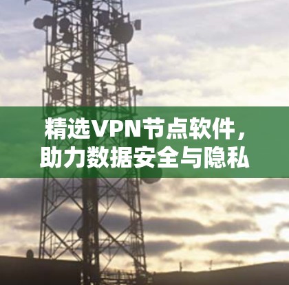 精选VPN节点软件,助力数据安全与隐私保护 精选VPN节点软件,助力数据安全与隐私保护