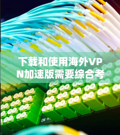 下载和使用海外VPN加速版需要综合考虑多个因素,包括软件选择、协议支持、服务器配置、用户配置和安全措施。以下是详细的步骤指南 下载和使用海外VPN加速版需要综合考虑多个因素,包括软件选择、协议支持、服务器配置、用户配置和安全措施。以下是详细的步骤指南