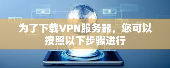 为了下载VPN服务器,您可以按照以下步骤进行 为了下载VPN服务器,您可以按照以下步骤进行