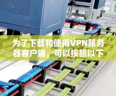 为了下载和使用VPN服务器客户端,可以按照以下步骤进行 为了下载和使用VPN服务器客户端,可以按照以下步骤进行