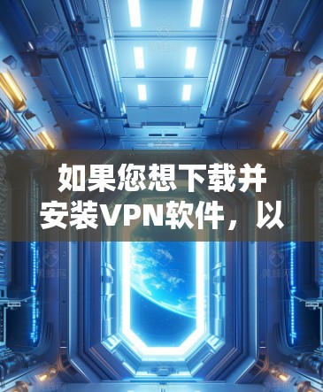 如果您想下载并安装VPN软件,以下是一些常见方法和步骤,适用于大多数VPN软件 如果您想下载并安装VPN软件,以下是一些常见方法和步骤,适用于大多数VPN软件