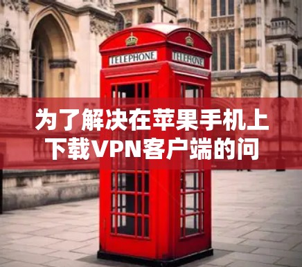 为了解决在苹果手机上下载VPN客户端的问题,以下是一些步骤性的解决方案 为了解决在苹果手机上下载VPN客户端的问题,以下是一些步骤性的解决方案