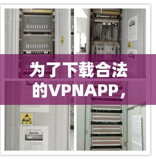 为了下载合法的VPNAPP，以下是一些综合考虑的因素和推荐步骤