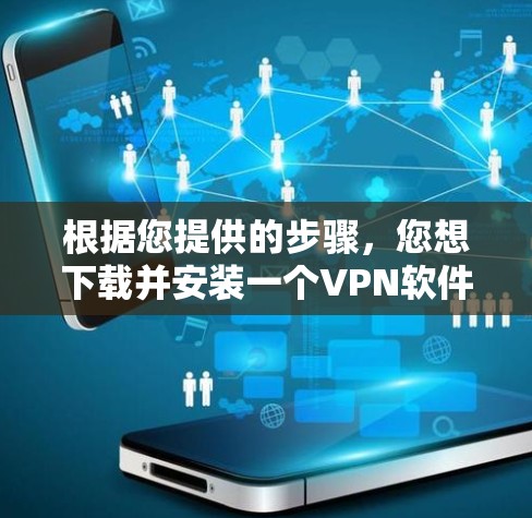 根据您提供的步骤,您想下载并安装一个VPN软件。以下是对这些步骤的详细说明和建议 根据您提供的步骤,您想下载并安装一个VPN软件。以下是对这些步骤的详细说明和建议