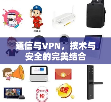 通信与VPN,技术与安全的完美结合 通信与VPN,技术与安全的完美结合
