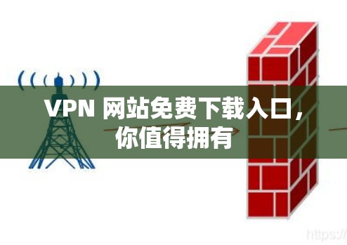 VPN 网站免费下载入口,你值得拥有 VPN 网站免费下载入口,你值得拥有