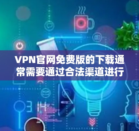 VPN官网免费版的下载通常需要通过合法渠道进行,以确保下载的安全性和合规性。以下是一些常见的VPN网站,其中包括免费版的选项 VPN官网免费版的下载通常需要通过合法渠道进行,以确保下载的安全性和合规性。以下是一些常见的VPN网站,其中包括免费版的选项