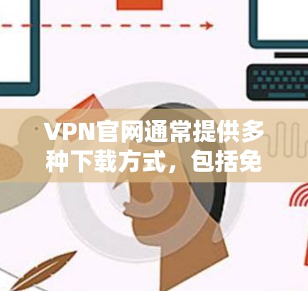 VPN官网通常提供多种下载方式,包括免费试用版、官方正版和盗版软件。以下是一些常见VPN官网的官方正版下载链接和说明 VPN官网通常提供多种下载方式,包括免费试用版、官方正版和盗版软件。以下是一些常见VPN官网的官方正版下载链接和说明