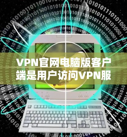 VPN官网电脑版客户端是用户访问VPN服务时常用的工具。以下是一些常见的VPN客户端推荐 VPN官网电脑版客户端是用户访问VPN服务时常用的工具。以下是一些常见的VPN客户端推荐