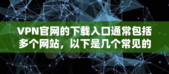 VPN官网的下载入口通常包括多个网站,以下是几个常见的VPN网站,您可以根据需要选择 VPN官网的下载入口通常包括多个网站,以下是几个常见的VPN网站,您可以根据需要选择