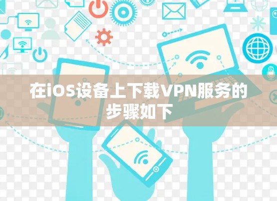 在iOS设备上下载VPN服务的步骤如下 在iOS设备上下载VPN服务的步骤如下