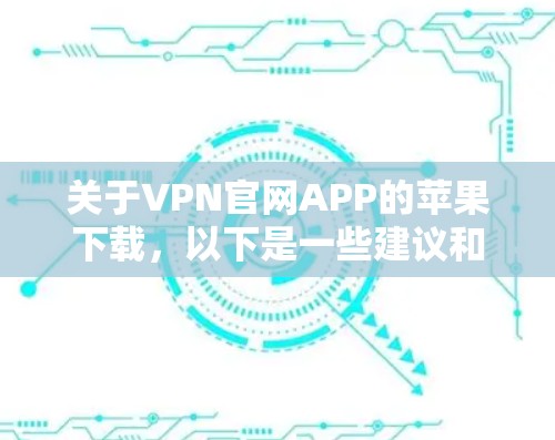 关于VPN官网APP的苹果下载,以下是一些建议和注意事项 关于VPN官网APP的苹果下载,以下是一些建议和注意事项