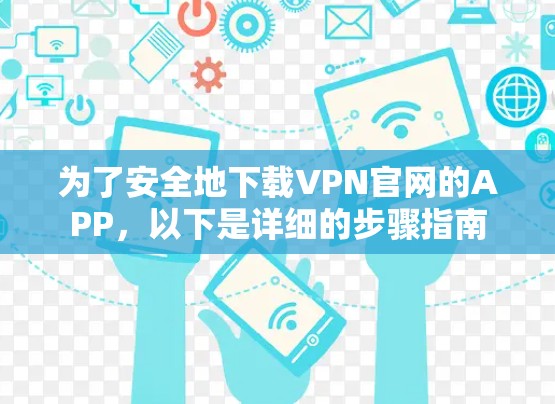 为了安全地下载VPN官网的APP,以下是详细的步骤指南 为了安全地下载VPN官网的APP,以下是详细的步骤指南