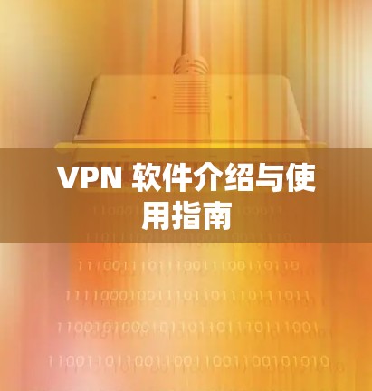 VPN 软件介绍与使用指南 VPN 软件介绍与使用指南