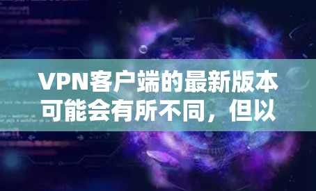 VPN客户端的最新版本可能会有所不同,但以下是一些常见的VPN客户端和他们的最新版本推荐 VPN客户端的最新版本可能会有所不同,但以下是一些常见的VPN客户端和他们的最新版本推荐