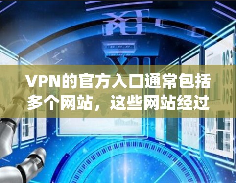 VPN的官方入口通常包括多个网站,这些网站经过了严格的审核和测试,确保安全性和合法性。以下是几个 commonly used 的VPN官方入口 VPN的官方入口通常包括多个网站,这些网站经过了严格的审核和测试,确保安全性和合法性。以下是几个 commonly used 的VPN官方入口