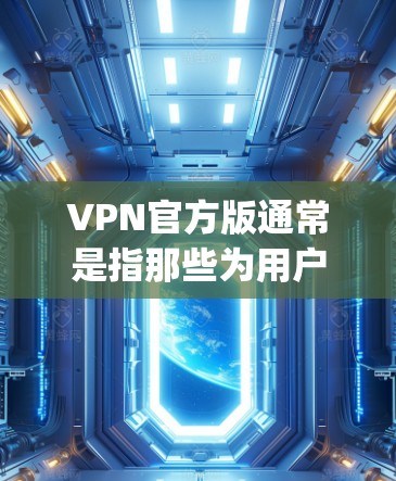 VPN官方版通常是指那些为用户提供安全、免费且功能全面的VPN软件。以下是一些 commonly used VPN官方版软件推荐 VPN官方版通常是指那些为用户提供安全、免费且功能全面的VPN软件。以下是一些 commonly used VPN官方版软件推荐