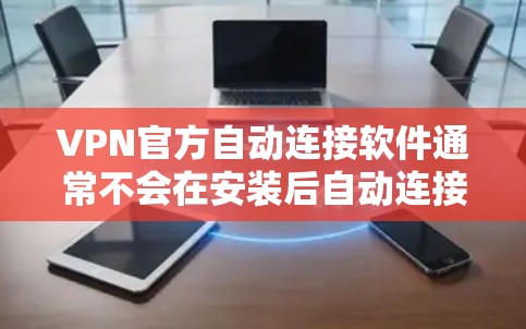 VPN官方自动连接软件通常不会在安装后自动连接到服务器,而是需要用户手动选择目标服务器和时间。以下是关于如何使用VPN软件的常见步骤 VPN官方自动连接软件通常不会在安装后自动连接到服务器,而是需要用户手动选择目标服务器和时间。以下是关于如何使用VPN软件的常见步骤
