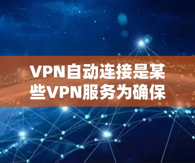 VPN自动连接是某些VPN服务为确保设备实时与服务器连接而设置的自动连接功能。这通常在设置时就将设备连接到服务器,避免用户需要手动输入网络密码。以下是设置VPN自动连接的步骤 VPN自动连接是某些VPN服务为确保设备实时与服务器连接而设置的自动连接功能。这通常在设置时就将设备连接到服务器,避免用户需要手动输入网络密码。以下是设置VPN自动连接的步骤