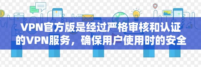 VPN官方版是经过严格审核和认证的VPN服务，确保用户使用时的安全性和网络稳定。以下是对VPN官方版的详细分析