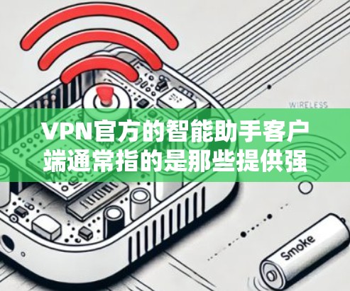 VPN官方的智能助手客户端通常指的是那些提供强大功能、可靠安全性和易于使用的VPN应用。以下是一些常见的VPN客户端类型和推荐,供您参考 VPN官方的智能助手客户端通常指的是那些提供强大功能、可靠安全性和易于使用的VPN应用。以下是一些常见的VPN客户端类型和推荐,供您参考