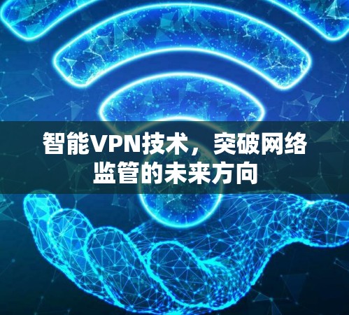 智能VPN技术,突破网络监管的未来方向 智能VPN技术,突破网络监管的未来方向