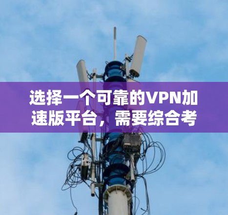 选择一个可靠的VPN加速版平台,需要综合考虑多个因素,确保安全和高效。以下是详细的步骤指南 选择一个可靠的VPN加速版平台,需要综合考虑多个因素,确保安全和高效。以下是详细的步骤指南