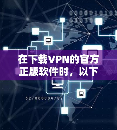在下载VPN的官方正版软件时,以下是一些关键步骤和考虑因素 在下载VPN的官方正版软件时,以下是一些关键步骤和考虑因素