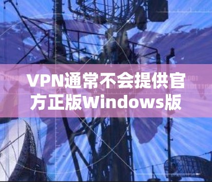 VPN通常不会提供官方正版Windows版软件,除非VPN平台有特别的渠道提供。通常,VPN软件会提供免费版或第三方版的软件,但官方正版软件可能并不存在 VPN通常不会提供官方正版Windows版软件,除非VPN平台有特别的渠道提供。通常,VPN软件会提供免费版或第三方版的软件,但官方正版软件可能并不存在